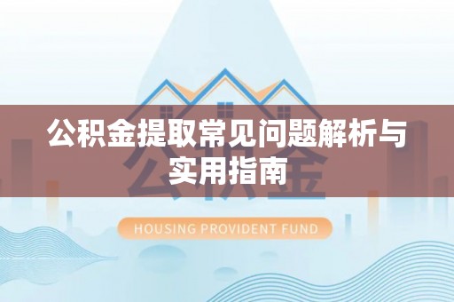 茶陵公积金提取常见问题解析与实用指南