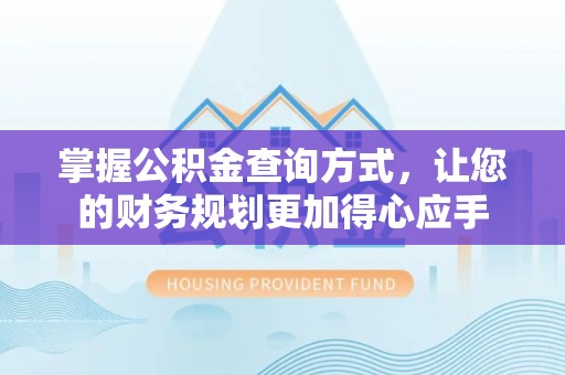 茶陵掌握公积金查询方式，让您的财务规划更加得心应手