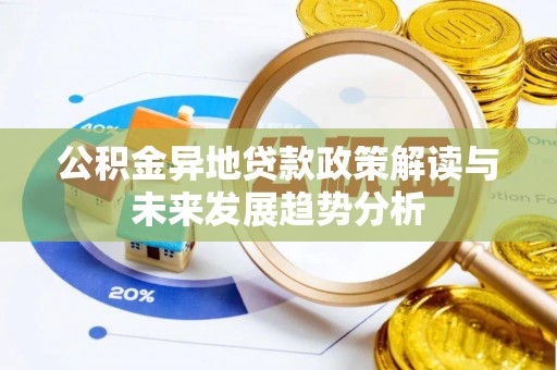 茶陵公积金异地贷款政策解读与未来发展趋势分析