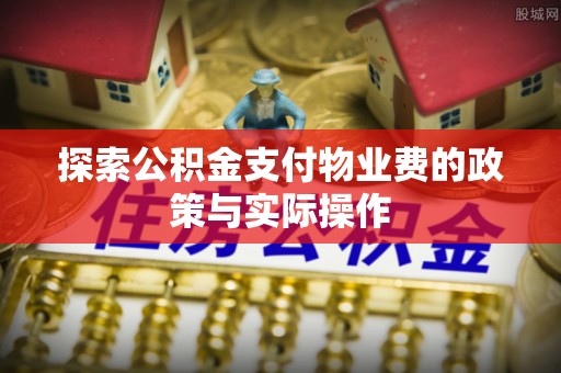 茶陵探索公积金支付物业费的政策与实际操作