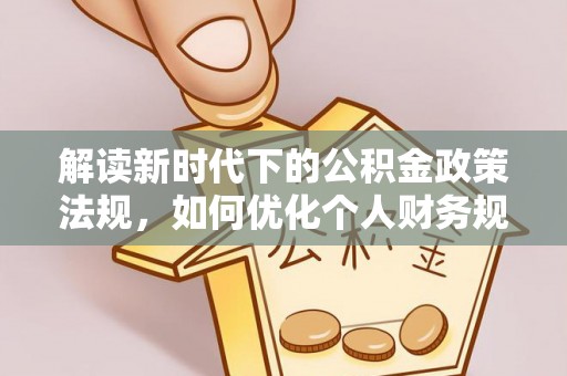 茶陵解读新时代下的公积金政策法规，如何优化个人财务规划