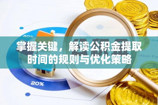 茶陵掌握关键，解读公积金提取时间的规则与优化策略