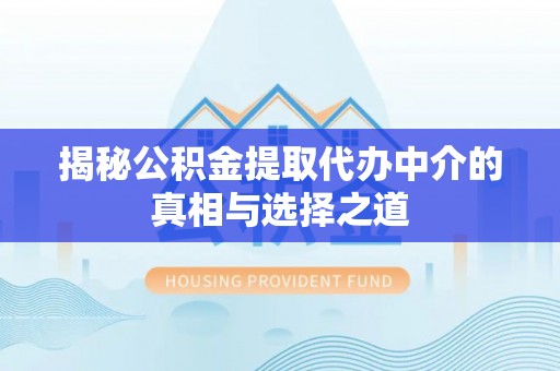 茶陵揭秘公积金提取代办中介的真相与选择之道
