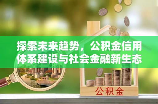 茶陵探索未来趋势，公积金信用体系建设与社会金融新生态