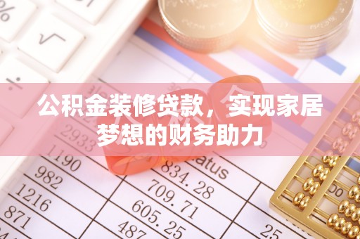 茶陵公积金装修贷款，实现家居梦想的财务助力