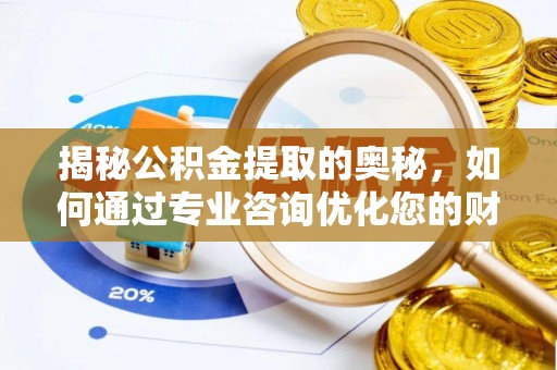 茶陵揭秘公积金提取的奥秘，如何通过专业咨询优化您的财务规划
