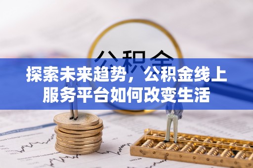 茶陵探索未来趋势，公积金线上服务平台如何改变生活
