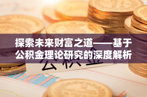 茶陵探索未来财富之道——基于公积金理论研究的深度解析