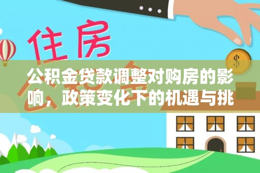 茶陵公积金贷款调整对购房的影响，政策变化下的机遇与挑战