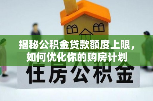 茶陵揭秘公积金贷款额度上限，如何优化你的购房计划