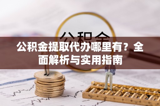 茶陵公积金提取代办哪里有？全面解析与实用指南