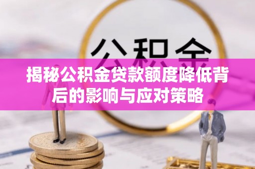 茶陵揭秘公积金贷款额度降低背后的影响与应对策略