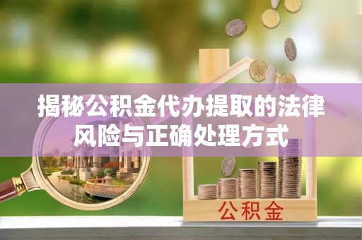 茶陵揭秘公积金代办提取的法律风险与正确处理方式