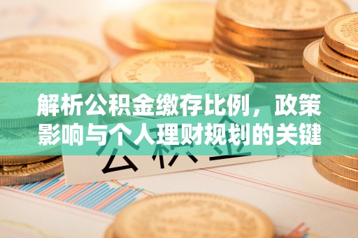 茶陵解析公积金缴存比例，政策影响与个人理财规划的关键