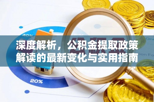 茶陵深度解析，公积金提取政策解读的最新变化与实用指南