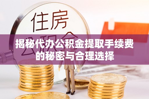 茶陵揭秘代办公积金提取手续费的秘密与合理选择