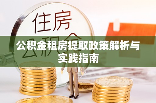茶陵公积金租房提取政策解析与实践指南