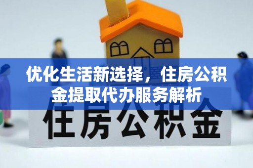 茶陵优化生活新选择，住房公积金提取代办服务解析