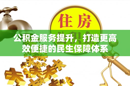 茶陵公积金服务提升，打造更高效便捷的民生保障体系
