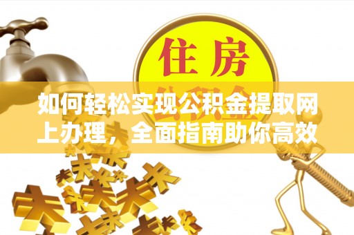 茶陵如何轻松实现公积金提取网上办理，全面指南助你高效完成