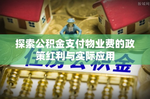 茶陵探索公积金支付物业费的政策红利与实际应用