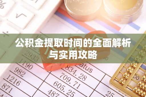 茶陵公积金提取时间的全面解析与实用攻略