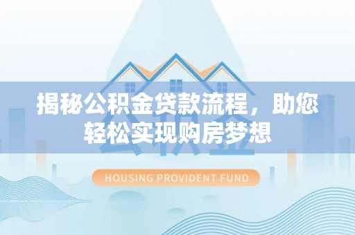 茶陵揭秘公积金贷款流程，助您轻松实现购房梦想