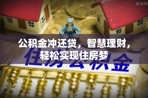 茶陵公积金冲还贷，智慧理财，轻松实现住房梦