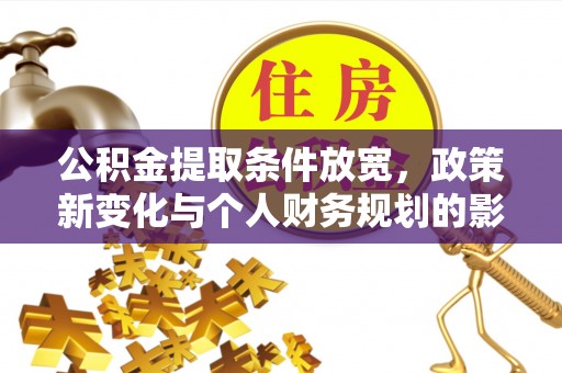 茶陵公积金提取条件放宽，政策新变化与个人财务规划的影响