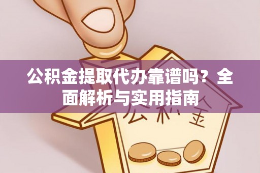 茶陵公积金提取代办靠谱吗？全面解析与实用指南