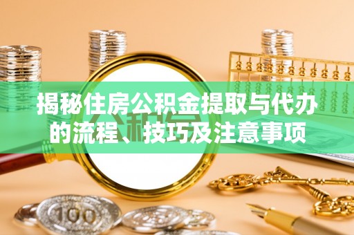 茶陵揭秘住房公积金提取与代办的流程、技巧及注意事项