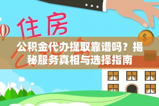 茶陵公积金代办提取靠谱吗？揭秘服务真相与选择指南