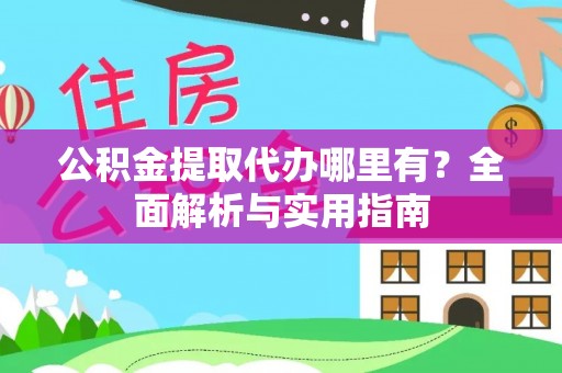 茶陵公积金提取代办哪里有？全面解析与实用指南