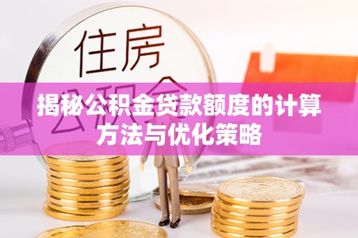 茶陵揭秘公积金贷款额度的计算方法与优化策略
