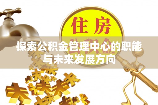 茶陵探索公积金管理中心的职能与未来发展方向