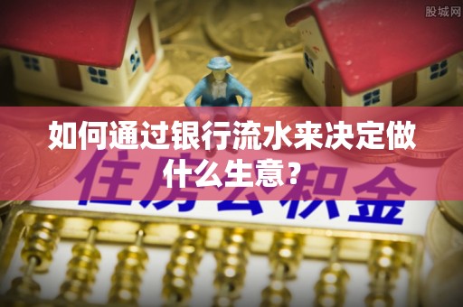 茶陵如何通过银行流水来决定做什么生意？