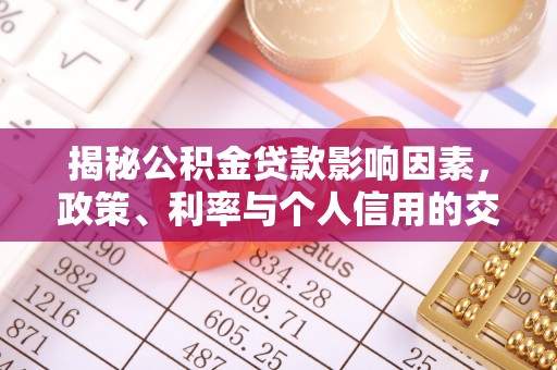 茶陵揭秘公积金贷款影响因素，政策、利率与个人信用的交织作用