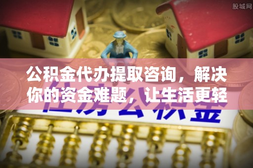 茶陵公积金代办提取咨询，解决你的资金难题，让生活更轻松