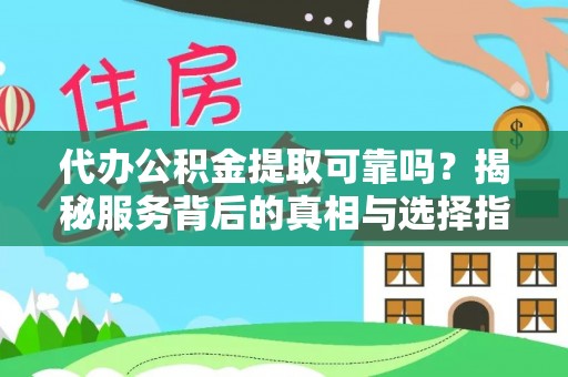 茶陵代办公积金提取可靠吗？揭秘服务背后的真相与选择指南