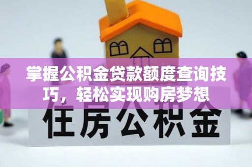 茶陵掌握公积金贷款额度查询技巧，轻松实现购房梦想
