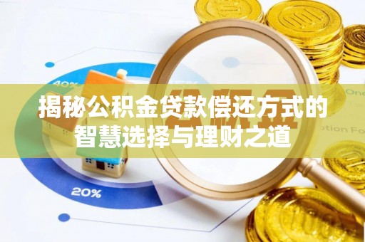 茶陵揭秘公积金贷款偿还方式的智慧选择与理财之道