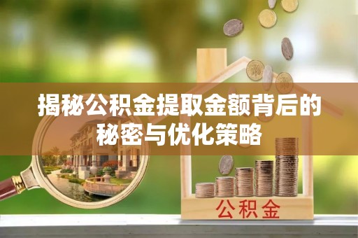 茶陵揭秘公积金提取金额背后的秘密与优化策略