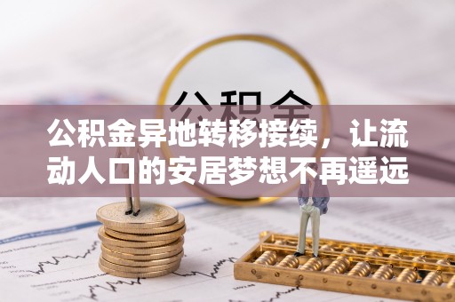 茶陵公积金异地转移接续，让流动人口的安居梦想不再遥远