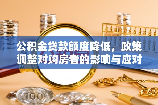 茶陵公积金贷款额度降低，政策调整对购房者的影响与应对策略