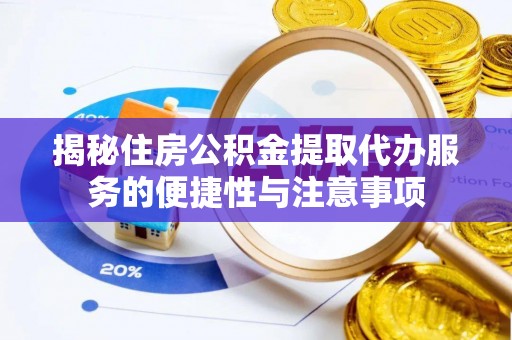 茶陵揭秘住房公积金提取代办服务的便捷性与注意事项