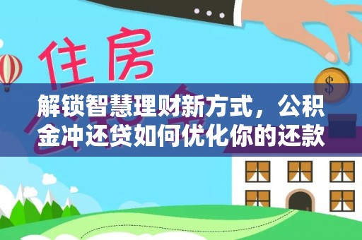 茶陵解锁智慧理财新方式，公积金冲还贷如何优化你的还款计划
