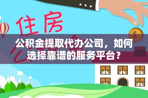 茶陵公积金提取代办公司，如何选择靠谱的服务平台？