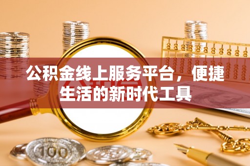 茶陵公积金线上服务平台，便捷生活的新时代工具