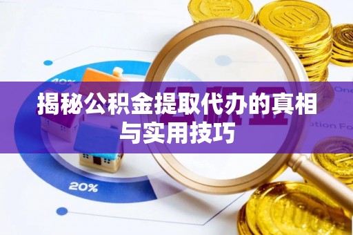 茶陵揭秘公积金提取代办的真相与实用技巧