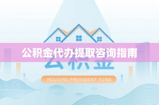 茶陵公积金代办提取咨询指南